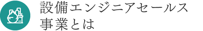 設備エンジニアセールス事業とは