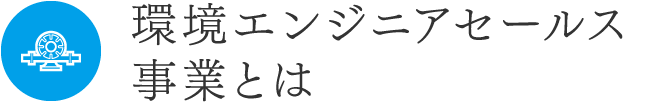 環境エンジニアセールス事業とは